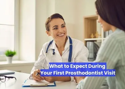What to Expect During Your First Prosthodontist Visit